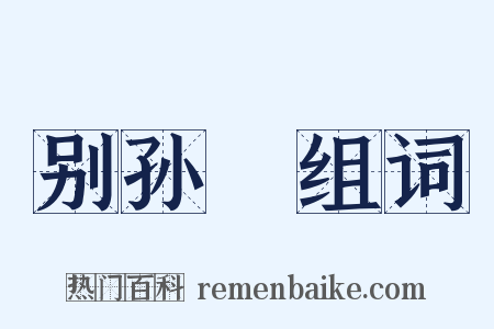 别孙訢组词是什么意思的图片